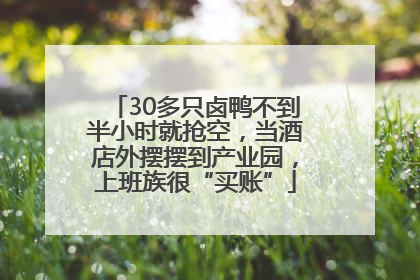 30多只卤鸭不到半小时就抢空，当酒店外摆摆到产业园，上班族很“买账”